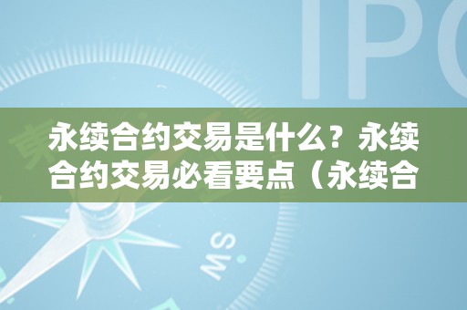 永续合约交易是什么？永续合约交易必看要点（永续合约交易是什么意思）