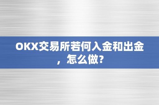 OKX交易所若何入金和出金，怎么做？