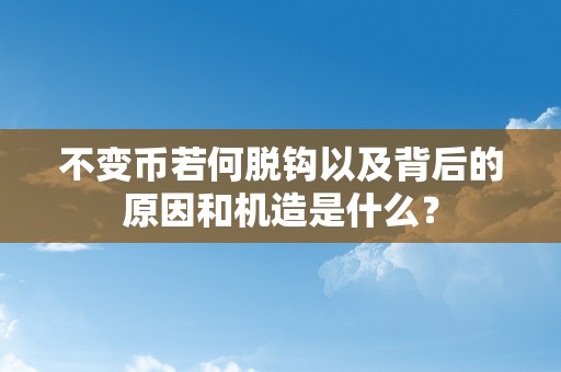 不变币若何脱钩以及背后的原因和机造是什么？