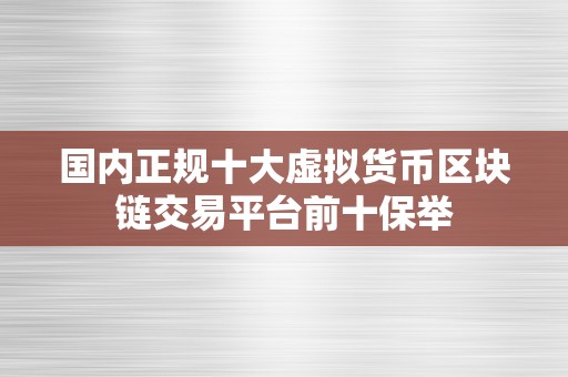 国内正规十大虚拟货币区块链交易平台前十保举