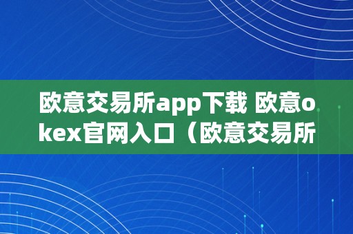 欧意交易所app下载 欧意okex官网入口（欧意交易所正规吗）