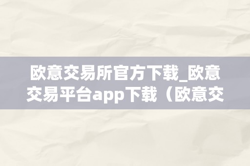 欧意交易所官方下载_欧意交易平台app下载（欧意交易所正规吗）