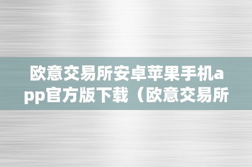 欧意交易所安卓苹果手机app官方版下载（欧意交易所正规吗）