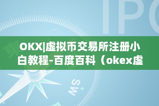 OKX|虚拟币交易所注册小白教程-百度百科（okex虚拟币）