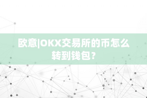 欧意|OKX交易所的币怎么转到钱包？