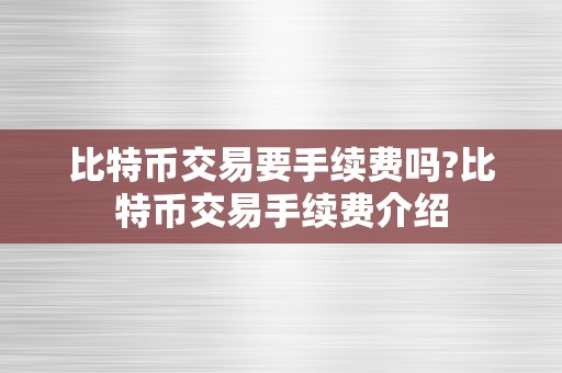 比特币交易要手续费吗?比特币交易手续费介绍