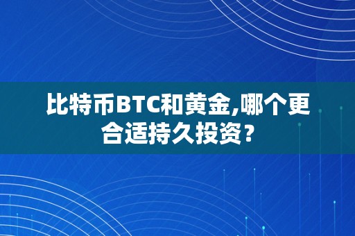 比特币BTC和黄金,哪个更合适持久投资？