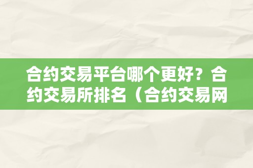 合约交易平台哪个更好？合约交易所排名（合约交易网站）