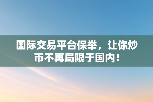 国际交易平台保举，让你炒币不再局限于国内！