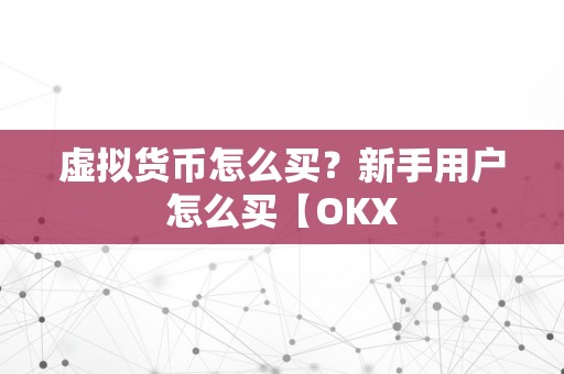 虚拟货币怎么买？新手用户怎么买【OKX