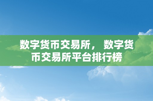 数字货币交易所， 数字货币交易所平台排行榜