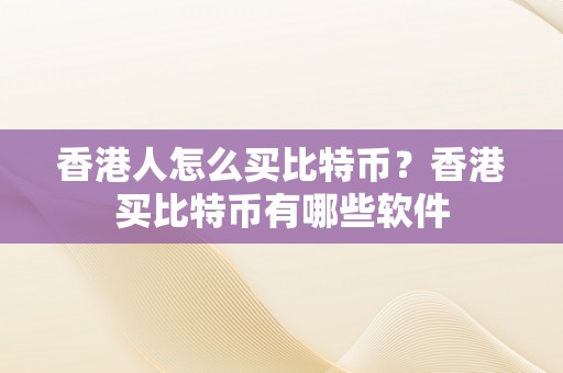 香港人怎么买比特币？香港买比特币有哪些软件