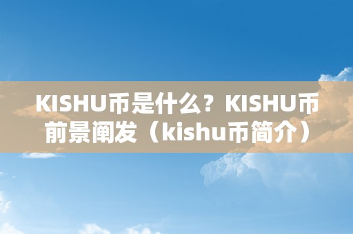 KISHU币是什么？KISHU币前景阐发（kishu币简介）