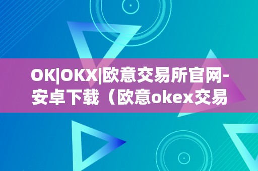 OK|OKX|欧意交易所官网-安卓下载（欧意okex交易所）