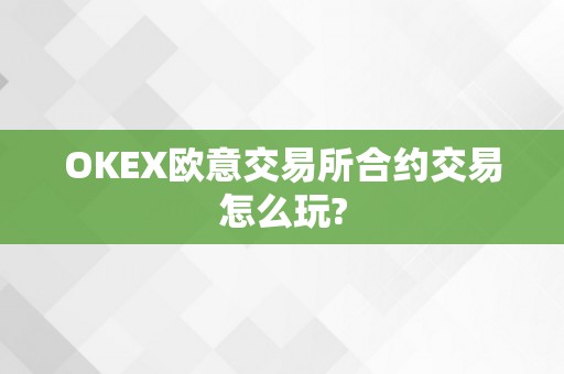 OKEX欧意交易所合约交易怎么玩?