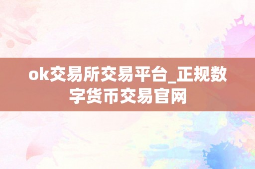 ok交易所交易平台_正规数字货币交易官网