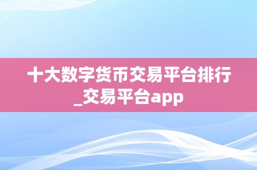 十大数字货币交易平台排行_交易平台app