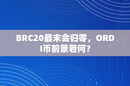 BRC20最末会归零，ORDI币前景若何？