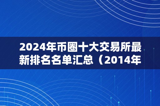 2024年币圈十大交易所最新排名名单汇总（2014年币圈）