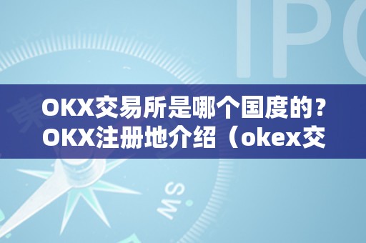 OKX交易所是哪个国度的？OKX注册地介绍（okex交易所是哪个国度）