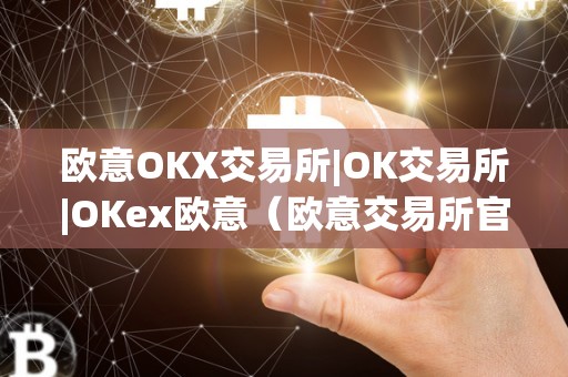 欧意OKX交易所|OK交易所|OKex欧意（欧意交易所官网）（okex欧意okx交易所）