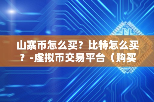 山寨币怎么买？比特怎么买？-虚拟币交易平台（购买山寨币和比特币时，用户应该注意以下几点）