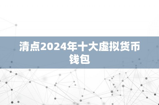 清点2024年十大虚拟货币钱包