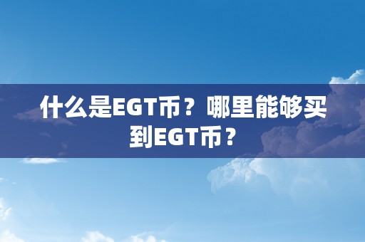 什么是EGT币？哪里能够买到EGT币？