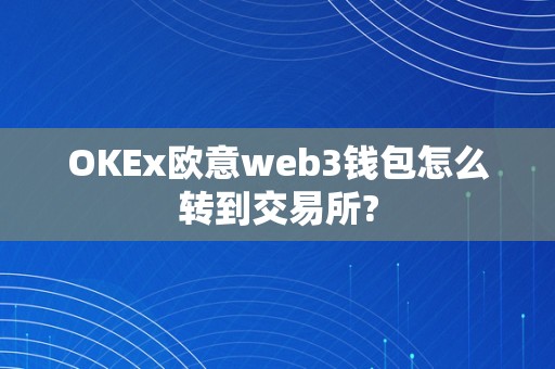 OKEx欧意web3钱包怎么转到交易所?