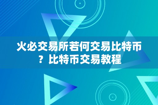 火必交易所若何交易比特币？比特币交易教程