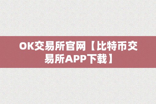 OK交易所官网【比特币交易所APP下载】