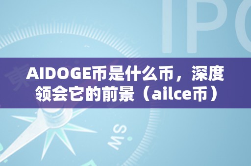 AIDOGE币是什么币，深度领会它的前景（ailce币）