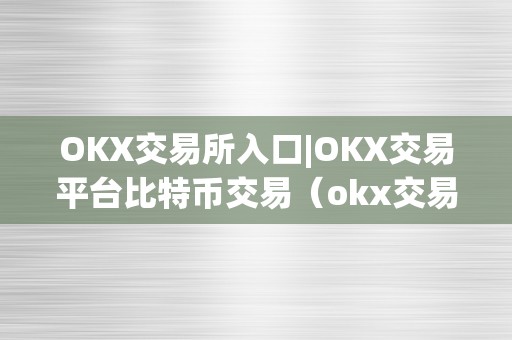 OKX交易所入口|OKX交易平台比特币交易（okx交易所是一个专业的数字货币交易平台）