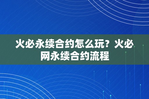 火必永续合约怎么玩？火必网永续合约流程