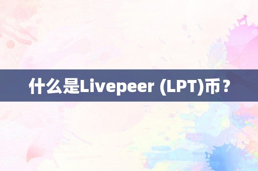 什么是Livepeer (LPT)币？