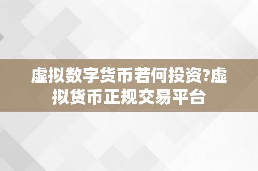 虚拟数字货币若何投资?虚拟货币正规交易平台