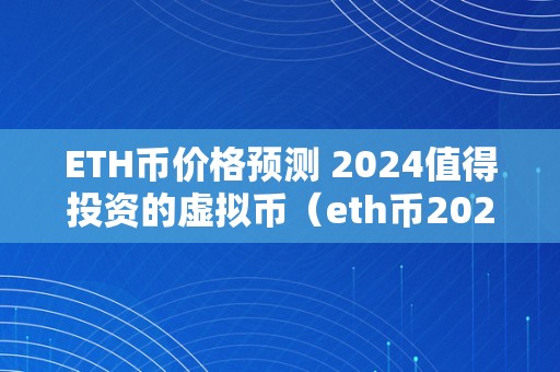 ETH币价格预测 2024值得投资的虚拟币（eth币2021）