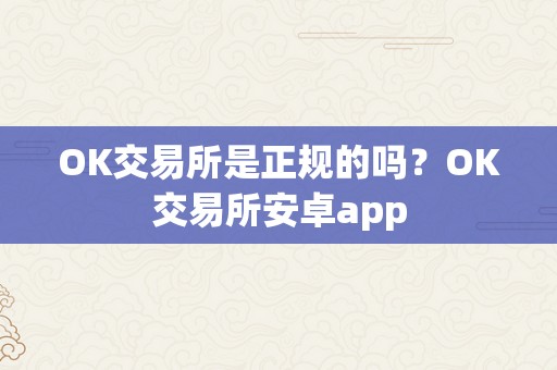 OK交易所是正规的吗？OK交易所安卓app