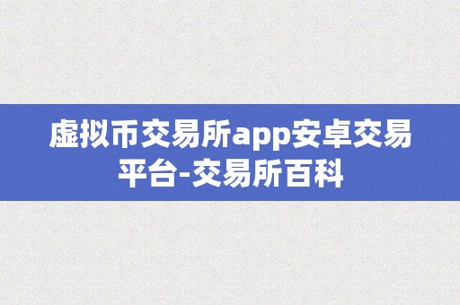 虚拟币交易所app安卓交易平台-交易所百科