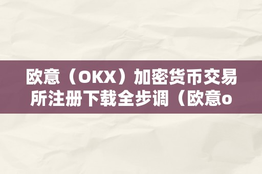 欧意（OKX）加密货币交易所注册下载全步调（欧意okex交易所）