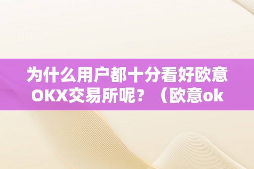 为什么用户都十分看好欧意OKX交易所呢？（欧意okex交易所）