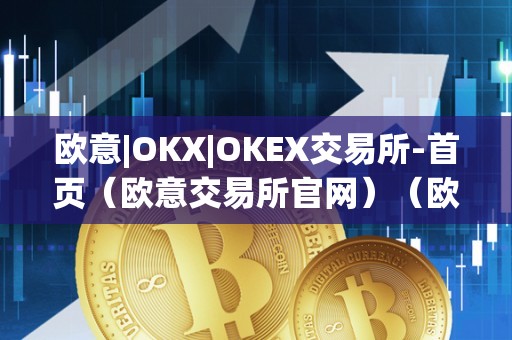 欧意|OKX|OKEX交易所-首页（欧意交易所官网）（欧意交易所okx）