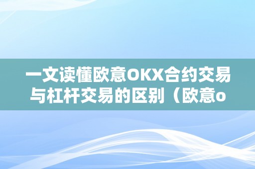 一文读懂欧意OKX合约交易与杠杆交易的区别（欧意okex交易所）