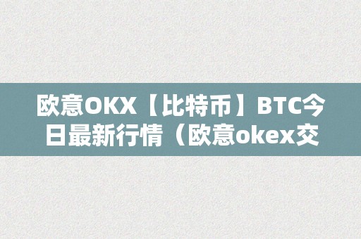 欧意OKX【比特币】BTC今日最新行情（欧意okex交易所）