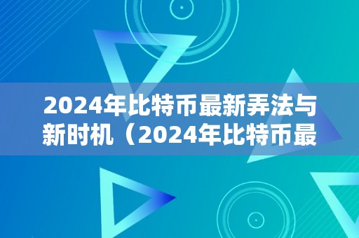 2024年比特币最新弄法与新时机（2024年比特币最新弄法与新时机一样吗）