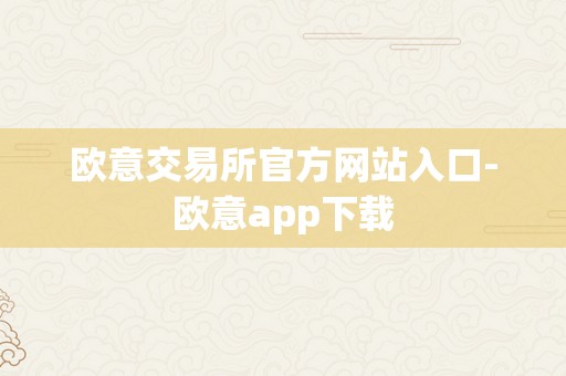 欧意交易所官方网站入口-欧意app下载