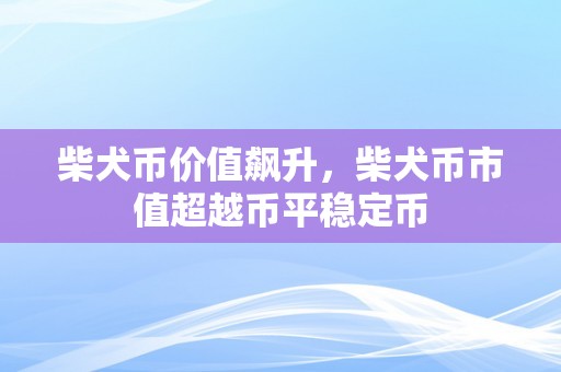 柴犬币价值飙升，柴犬币市值超越币平稳定币