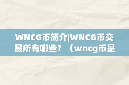 WNCG币简介|WNCG币交易所有哪些？（wncg币是什么）