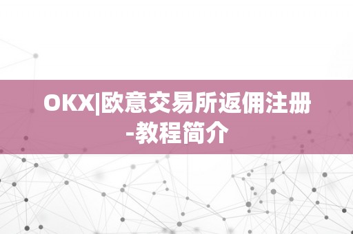 OKX|欧意交易所返佣注册-教程简介