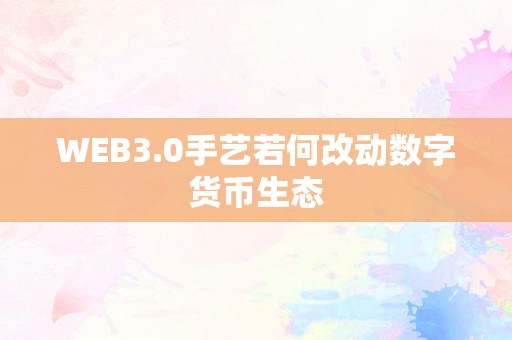 WEB3.0手艺若何改动数字货币生态